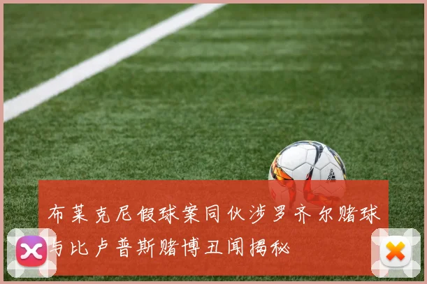 布莱克尼假球案同伙涉罗齐尔赌球与比卢普斯赌博丑闻揭秘