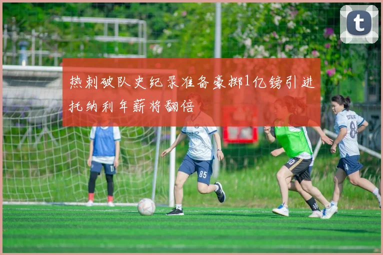 热刺破队史纪录准备豪掷1亿镑引进托纳利年薪将翻倍