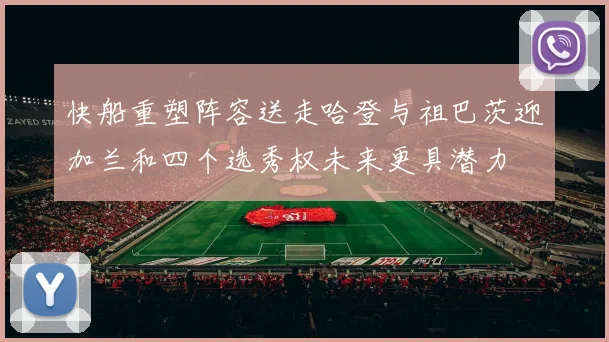 快船重塑阵容送走哈登与祖巴茨迎加兰和四个选秀权未来更具潜力