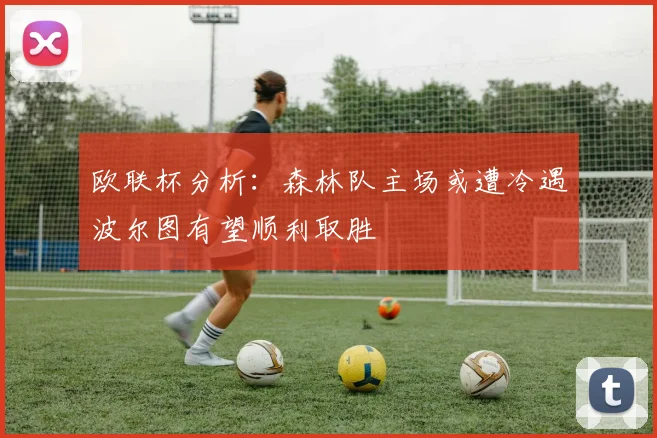 欧联杯分析：森林队主场或遭冷遇波尔图有望顺利取胜