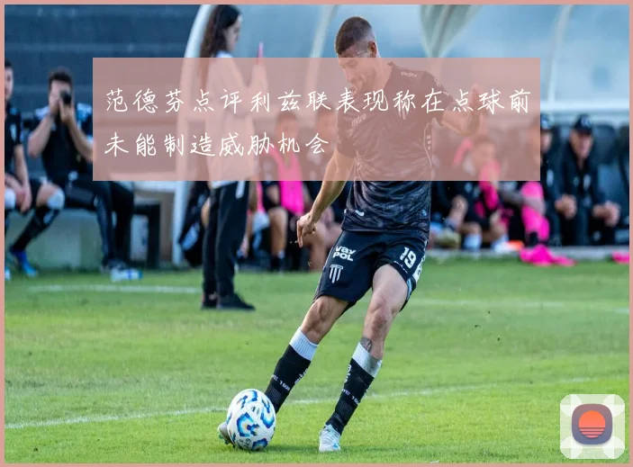 范德芬点评利兹联表现称在点球前未能制造威胁机会