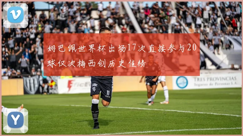 姆巴佩世界杯出场17次直接参与20球仅次梅西创历史佳绩
