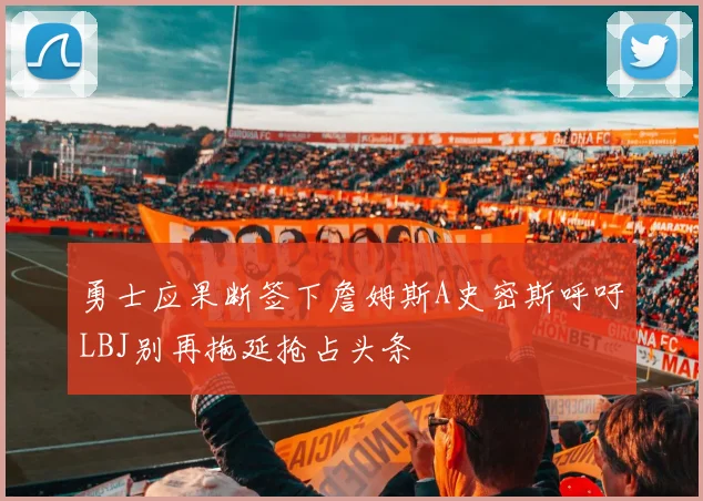勇士应果断签下詹姆斯A史密斯呼吁LBJ别再拖延抢占头条
