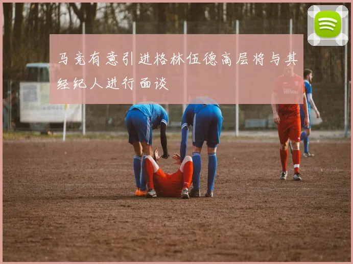 马竞有意引进格林伍德高层将与其经纪人进行面谈