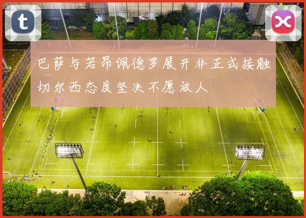 巴萨与若昂佩德罗展开非正式接触切尔西态度坚决不愿放人