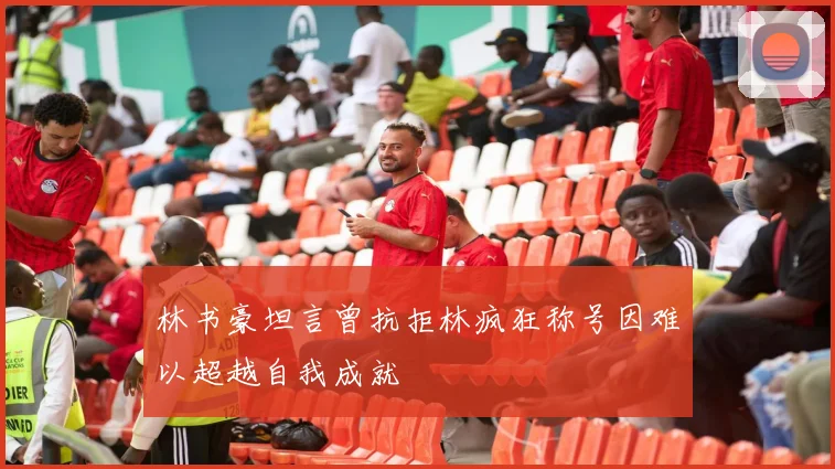 林书豪坦言曾抗拒林疯狂称号因难以超越自我成就