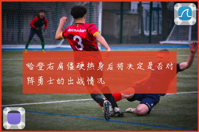 哈登右肩僵硬热身后将决定是否对阵勇士的出战情况